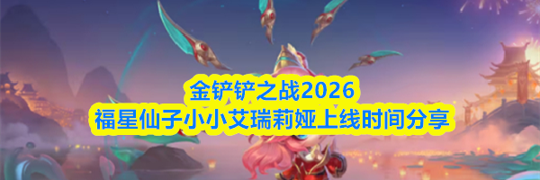 金铲铲之战2026福星仙子小小艾瑞莉娅上线时间分享