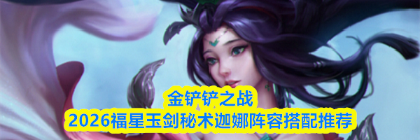 金铲铲之战2026福星玉剑秘术迦娜阵容搭配推荐
