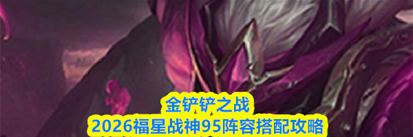 金铲铲之战2026福星战神95阵容搭配攻略