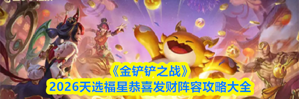 《金铲铲之战》2026天选福星恭喜发财阵容攻略大全