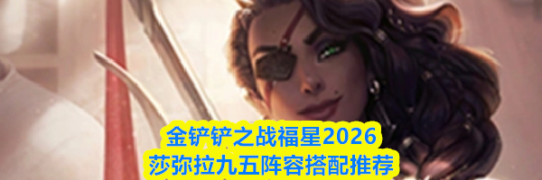 金铲铲之战福星2026莎弥拉九五阵容搭配推荐