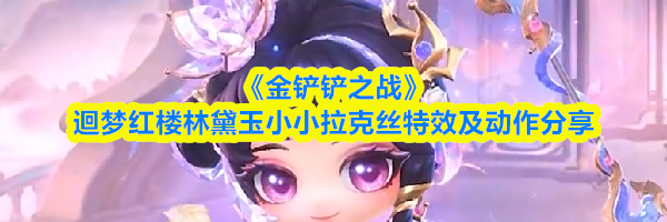 《金铲铲之战》迴梦红楼林黛玉小小拉克丝特效及动作分享