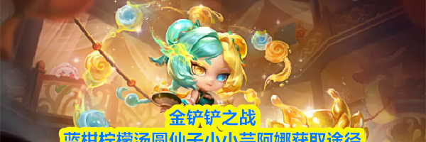 金铲铲之战蓝柑柠檬汤圆仙子小小芸阿娜获取途径