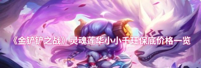 《金铲铲之战》灵魂莲华小小千珏保底价格一览