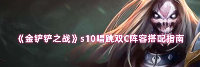《金铲铲之战》s10唱跳双C阵容搭配指南