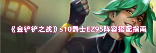 《金铲铲之战》s10爵士EZ95阵容搭配指南