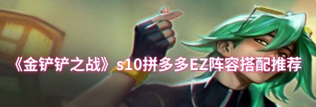 《金铲铲之战》s10拼多多EZ阵容搭配推荐