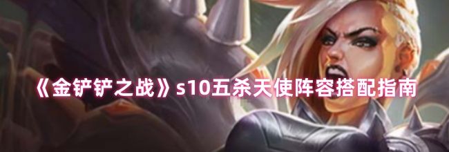 《金铲铲之战》s10五杀天使阵容搭配指南