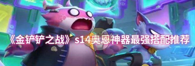 《金铲铲之战》s14奥恩神器最强搭配推荐