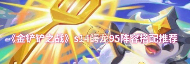 《金铲铲之战》s14鳄龙95阵容搭配推荐