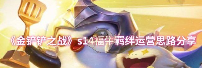 《金铲铲之战》s14福牛羁绊运营思路分享