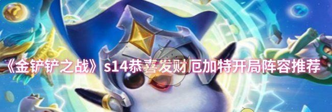 《金铲铲之战》s14恭喜发财厄加特开局阵容推荐