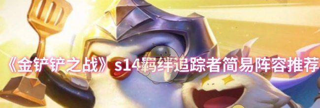 《金铲铲之战》s14羁绊追踪者简易阵容推荐
