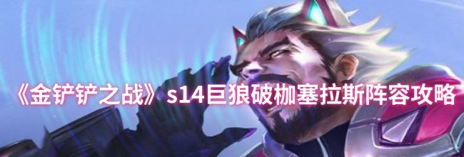 《金铲铲之战》s14巨狼破枷塞拉斯阵容攻略