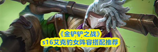 《金铲铲之战》s16艾克豹女阵容搭配推荐