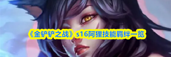 《金铲铲之战》s16阿狸技能羁绊一览