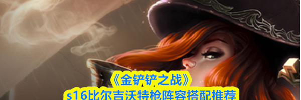 《金铲铲之战》s16比尔吉沃特枪阵容搭配推荐