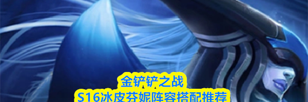金铲铲之战S16冰皮芬妮阵容搭配推荐