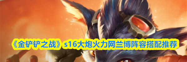 《金铲铲之战》s16大炮火力网兰博阵容搭配推荐