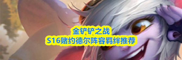 金铲铲之战S16赌约德尔阵容羁绊推荐
