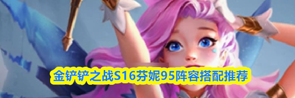 金铲铲之战S16芬妮95阵容搭配推荐