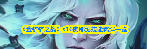 《金铲铲之战》s16佛耶戈技能羁绊一览