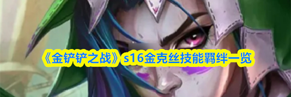 《金铲铲之战》s16金克丝技能羁绊一览