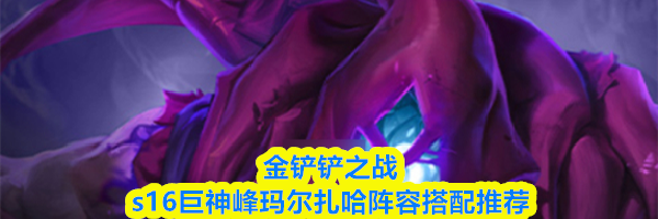 金铲铲之战s16巨神峰玛尔扎哈阵容搭配推荐