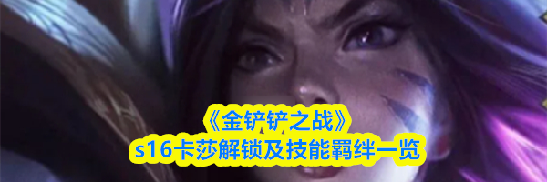 《金铲铲之战》s16卡莎解锁及技能羁绊一览