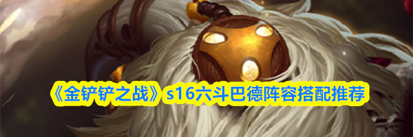 《金铲铲之战》s16六斗巴德阵容搭配推荐