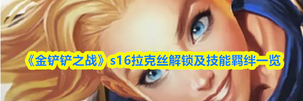 《金铲铲之战》s16拉克丝解锁及技能羁绊一览