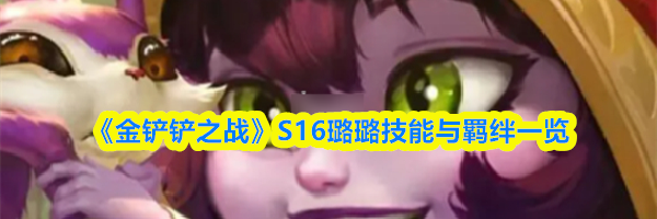 《金铲铲之战》S16璐璐技能与羁绊一览