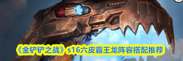 《金铲铲之战》s16六皮霸王龙阵容搭配推荐