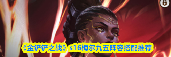 《金铲铲之战》s16梅尔九五阵容搭配推荐