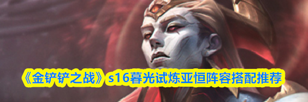 《金铲铲之战》s16暮光试炼亚恒阵容搭配推荐