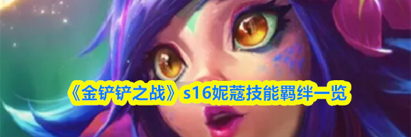 《金铲铲之战》s16妮蔻技能羁绊一览