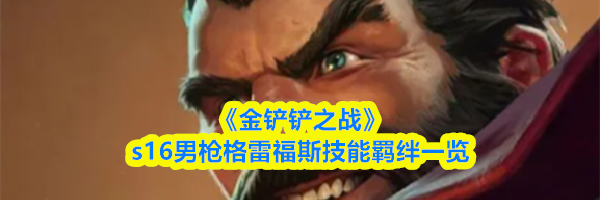 《金铲铲之战》s16男枪格雷福斯技能羁绊一览