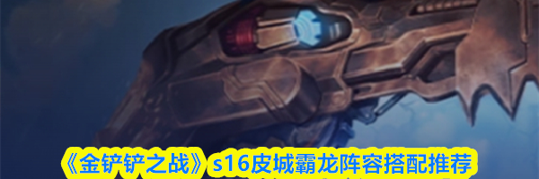 《金铲铲之战》s16皮城霸龙阵容搭配推荐
