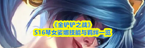 《金铲铲之战》S16琴女娑娜技能与羁绊一览