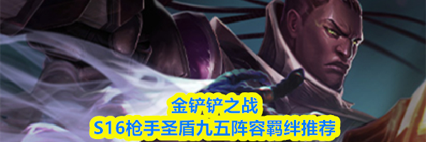 金铲铲之战S16枪手圣盾九五阵容羁绊推荐