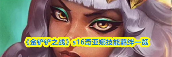 《金铲铲之战》s16奇亚娜技能羁绊一览