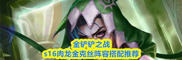 金铲铲之战s16肉龙金克丝阵容搭配推荐