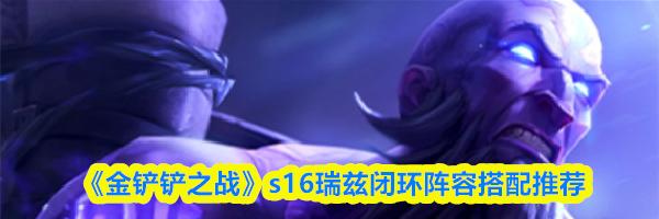 《金铲铲之战》s16瑞兹闭环阵容搭配推荐
