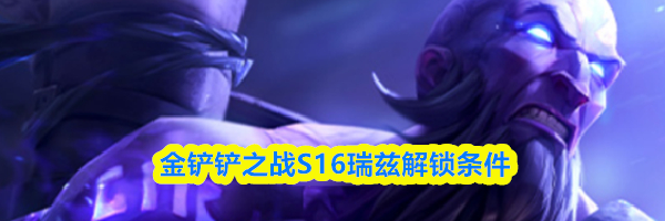 金铲铲之战S16瑞兹解锁条件