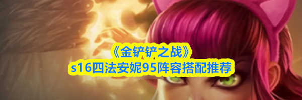 《金铲铲之战》s16四法安妮95阵容搭配推荐