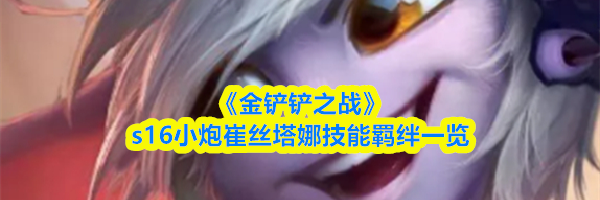《金铲铲之战》s16小炮崔丝塔娜技能羁绊一览