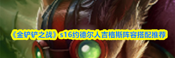 《金铲铲之战》s16约德尔人吉格斯阵容搭配推荐