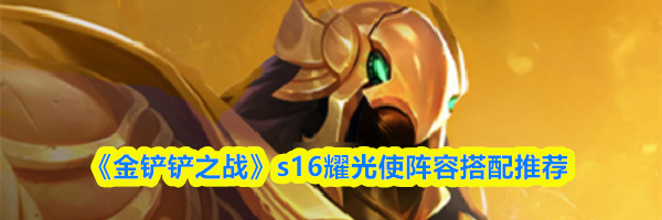 《金铲铲之战》s16耀光使阵容搭配推荐