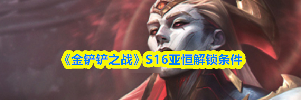 《金铲铲之战》S16亚恒解锁条件