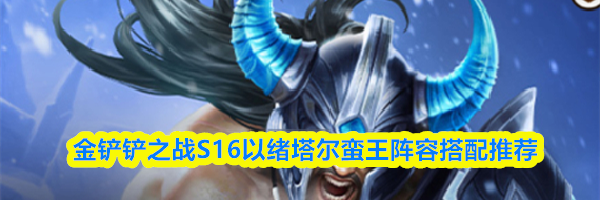 金铲铲之战S16以绪塔尔蛮王阵容搭配推荐